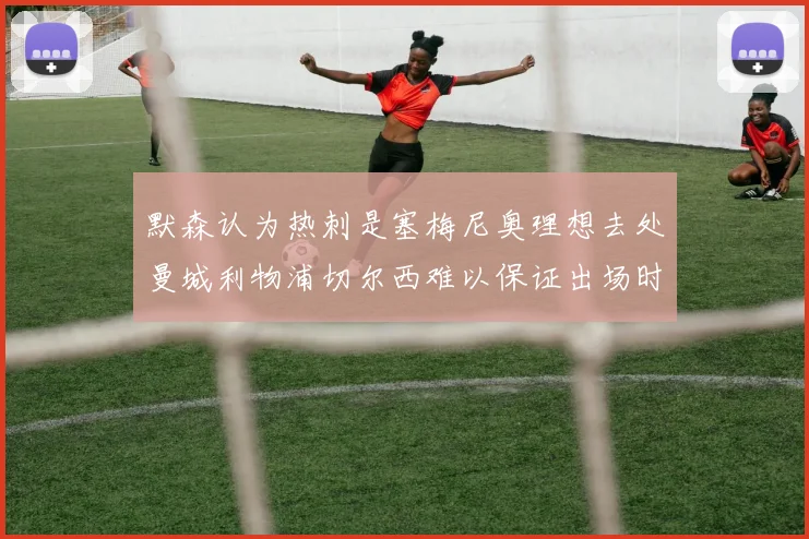 默森认为热刺是塞梅尼奥理想去处曼城利物浦切尔西难以保证出场时间