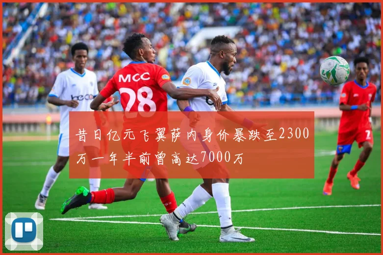 昔日亿元飞翼萨内身价暴跌至2300万一年半前曾高达7000万