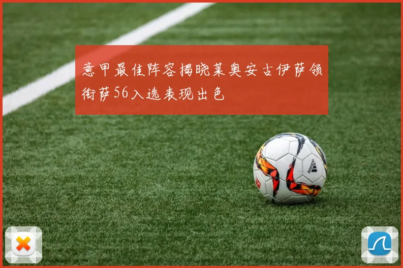 意甲最佳阵容揭晓莱奥安古伊萨领衔萨56入选表现出色