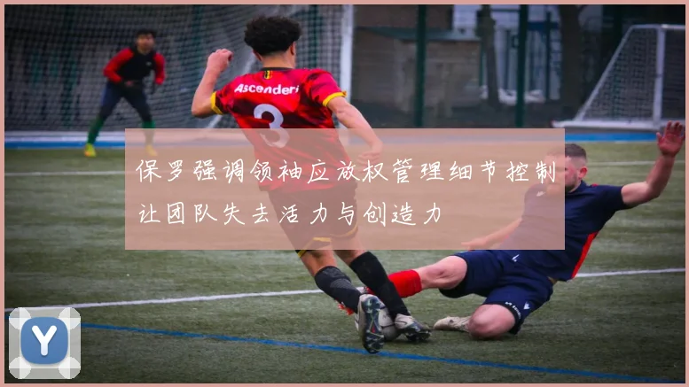 保罗强调领袖应放权管理细节控制让团队失去活力与创造力