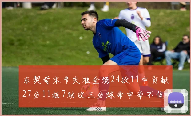 东契奇末节失准全场24投11中贡献27分11板7助攻三分球命中率不佳