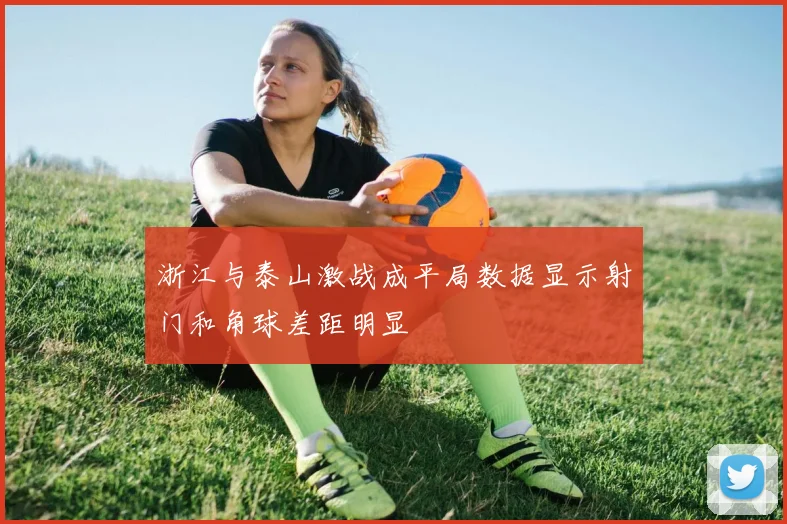 浙江与泰山激战成平局数据显示射门和角球差距明显
