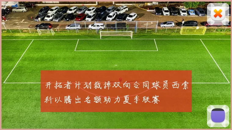 开拓者计划裁掉双向合同球员西索科以腾出名额助力夏季联赛