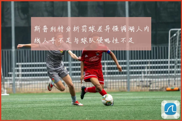 斯普利特分析罚球差异强调湖人内线人手不足与球队侵略性不足