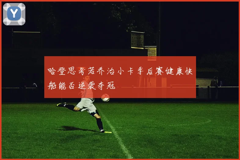哈登思考若乔治小卡季后赛健康快船能否逆袭夺冠