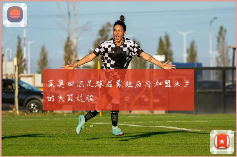 莱奥回忆足球启蒙经历与加盟米兰的决策过程