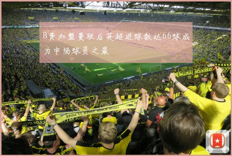 B费加盟曼联后英超进球数达66球成为中场球员之最