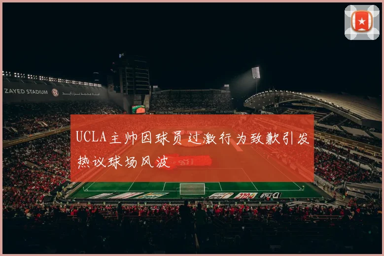 UCLA主帅因球员过激行为致歉引发热议球场风波