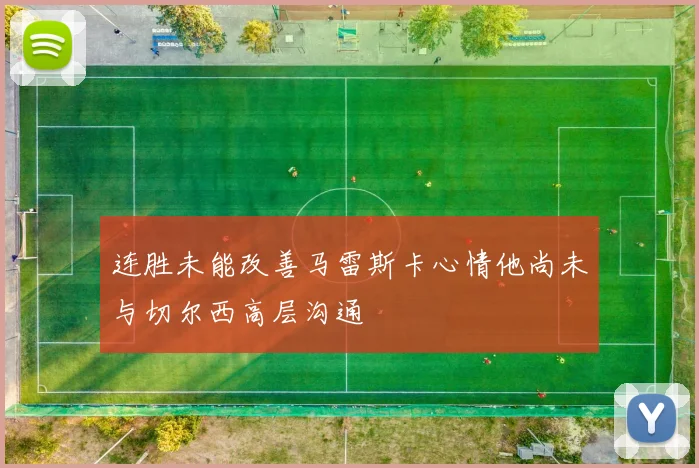 连胜未能改善马雷斯卡心情他尚未与切尔西高层沟通