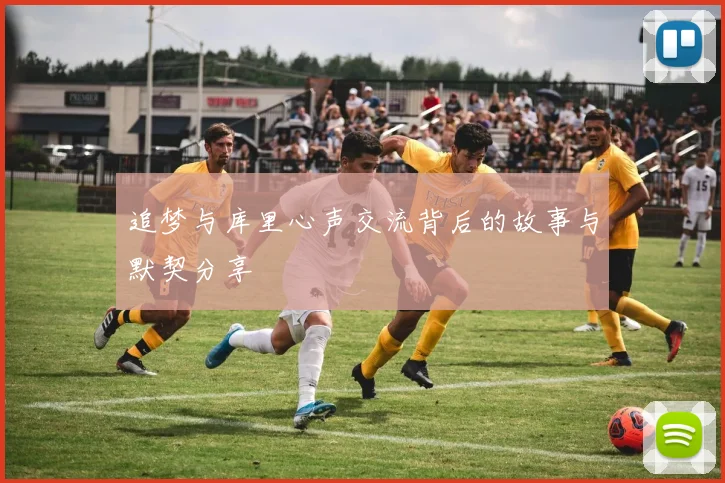 追梦与库里心声交流背后的故事与默契分享