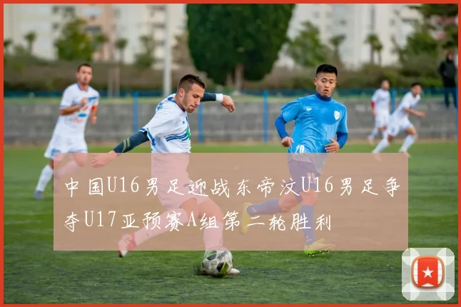 中国U16男足迎战东帝汶U16男足争夺U17亚预赛A组第二轮胜利