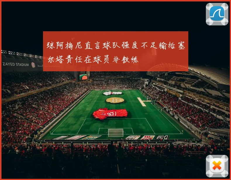琼阿梅尼直言球队强度不足输给塞尔塔责任在球员非教练