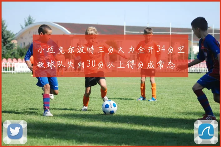 小迈克尔波特三分火力全开34分空砍球队失利30分以上得分成常态
