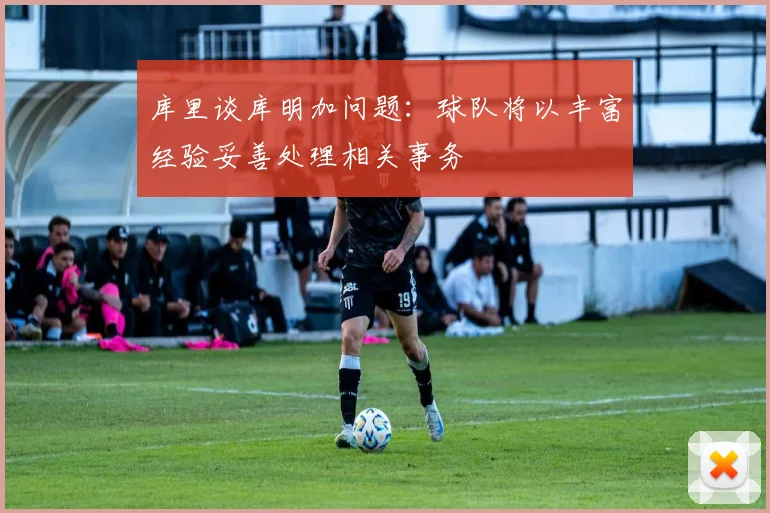 库里谈库明加问题：球队将以丰富经验妥善处理相关事务