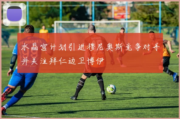 水晶宫计划引进穆尼奥斯竞争对手并关注拜仁边卫博伊