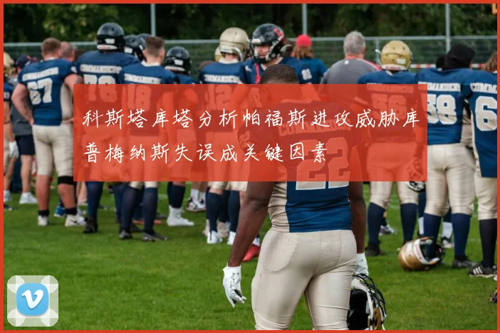 科斯塔库塔分析帕福斯进攻威胁库普梅纳斯失误成关键因素