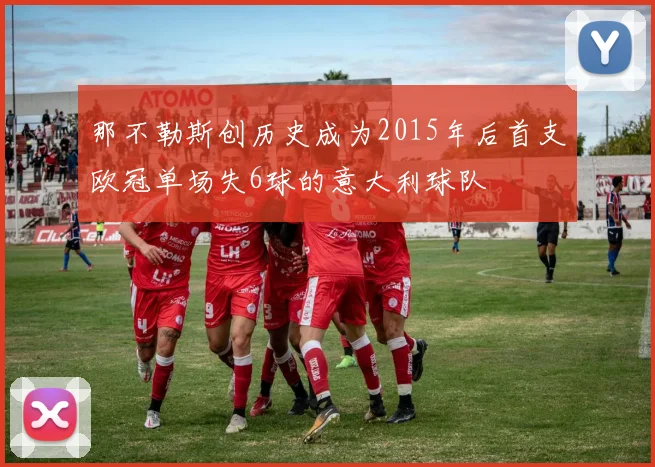 那不勒斯创历史成为2015年后首支欧冠单场失6球的意大利球队