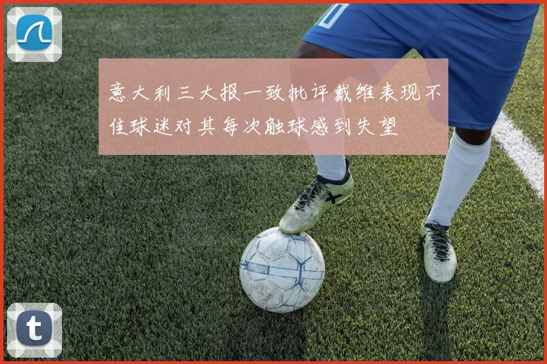 意大利三大报一致批评戴维表现不佳球迷对其每次触球感到失望