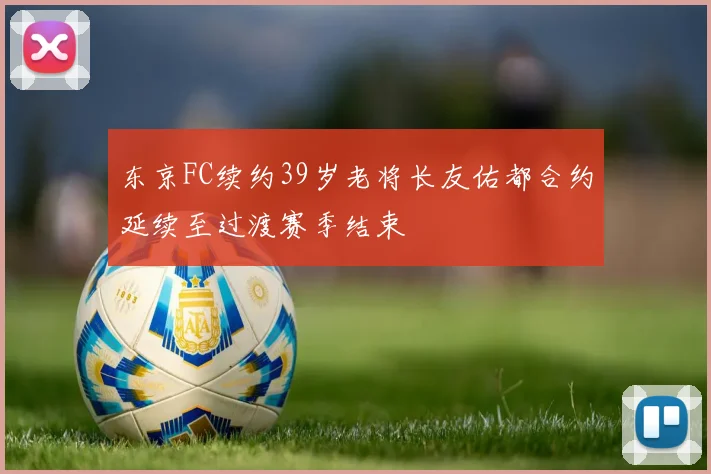 东京FC续约39岁老将长友佑都合约延续至过渡赛季结束