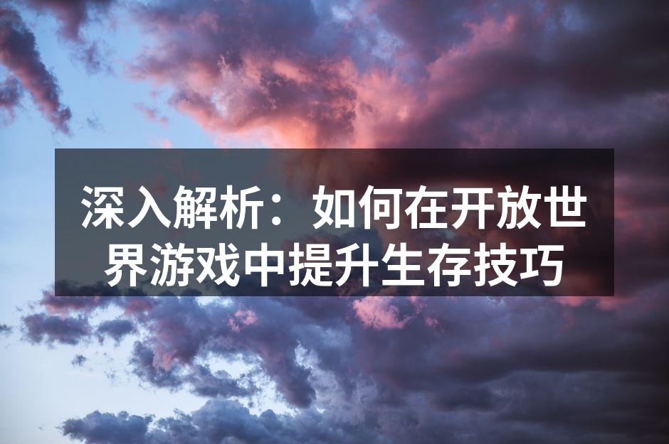开放世界游戏中的生存技巧