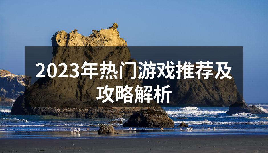 2023年热门游戏推荐及攻略解析